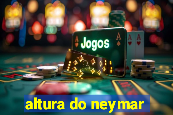 altura do neymar